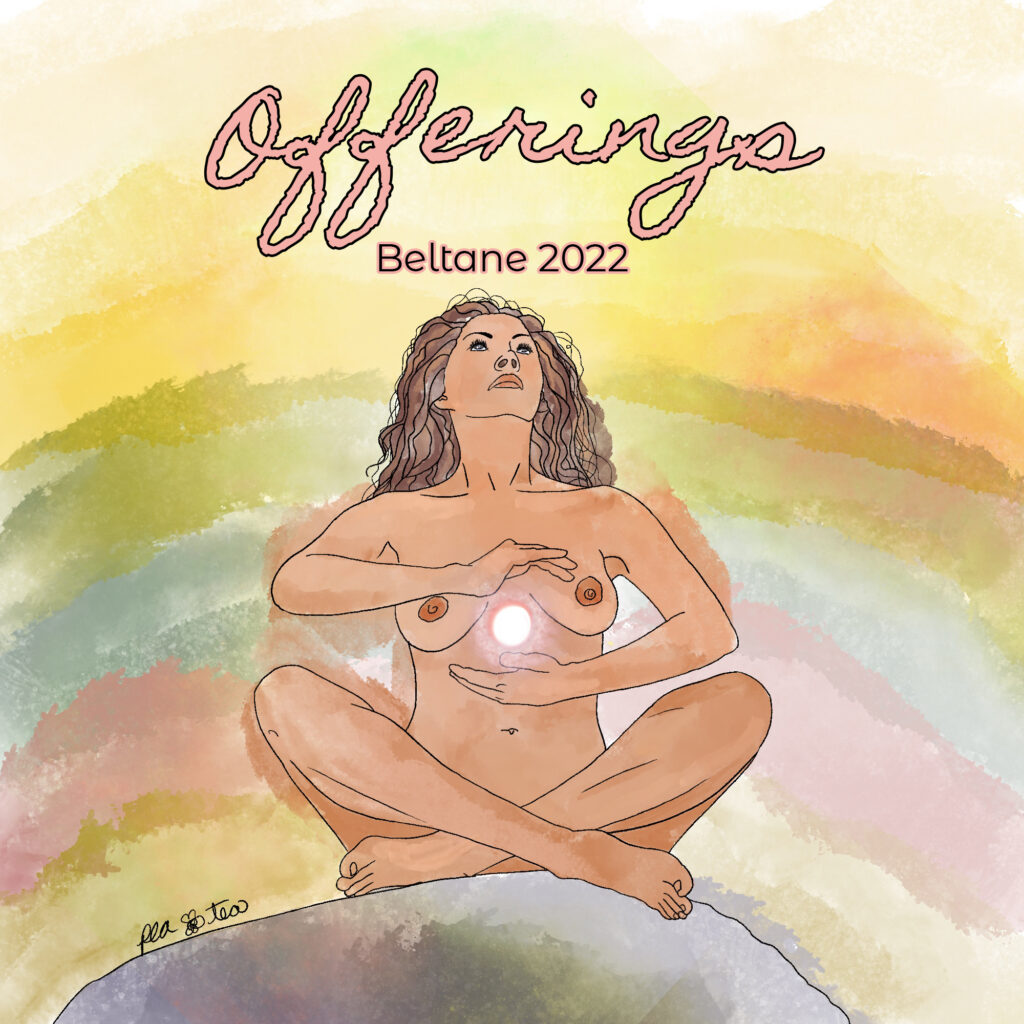 Watercolor painting of a nude woman sitting cross legged on a rock. She is generating a glowing ball of light betwen her hands, which are placed apart palm to palm, above and below her breasts. She is looking up into the sky, and her curly brown hair falls down her back. A watercolor rainbow of colors arches behind her. Text overtop in cursive pink lettering and block lettering reads, "Offerings" "Beltane 2022".